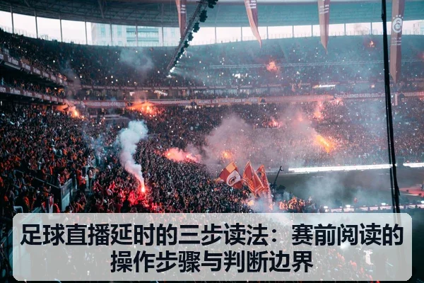 足球直播延时的三步读法:赛前阅读的操作步骤与判断边界